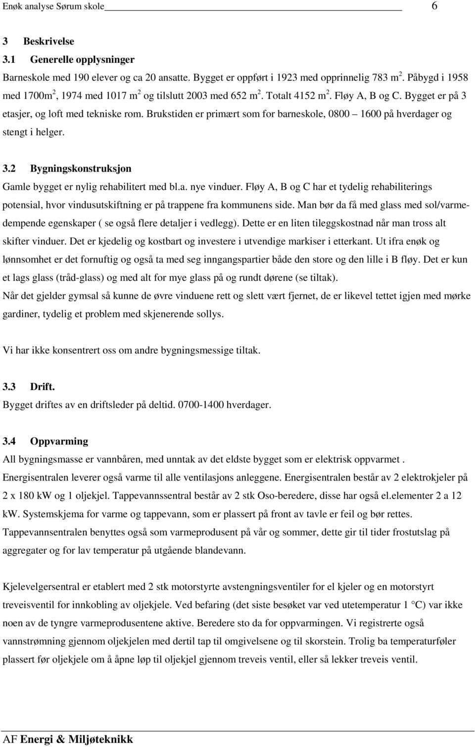 Brukstiden er primært som for barneskole, 0800 1600 på hverdager og stengt i helger. 3.2 Bygningskonstruksjon Gamle bygget er nylig rehabilitert med bl.a. nye vinduer.