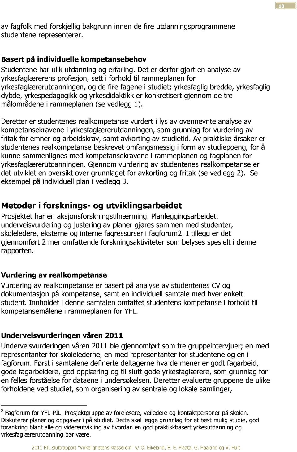 yrkespedagogikk og yrkesdidaktikk er konkretisert gjennom de tre målområdene i rammeplanen (se vedlegg 1).