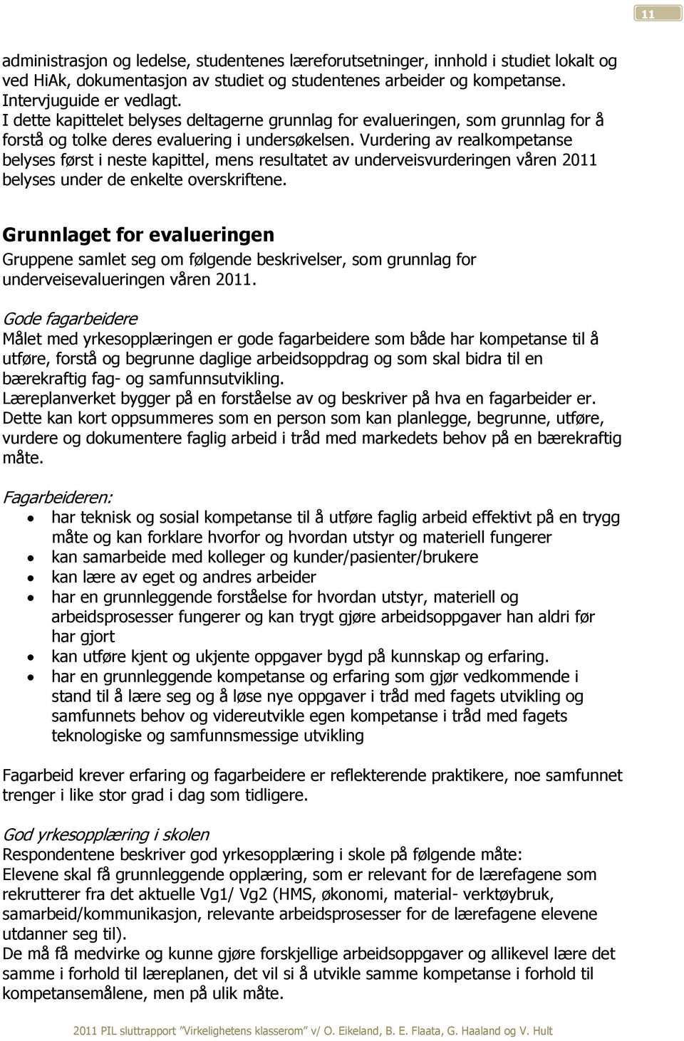 Vurdering av realkompetanse belyses først i neste kapittel, mens resultatet av underveisvurderingen våren 2011 belyses under de enkelte overskriftene.