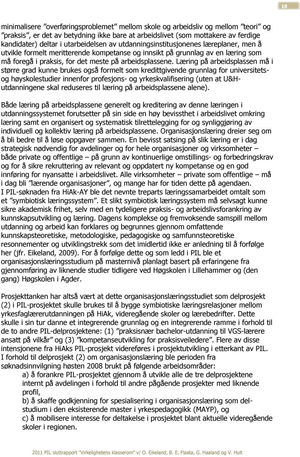 Læring på arbeidsplassen må i større grad kunne brukes også formelt som kredittgivende grunnlag for universitetsog høyskolestudier innenfor profesjons- og yrkeskvalifisering (uten at U&Hutdanningene