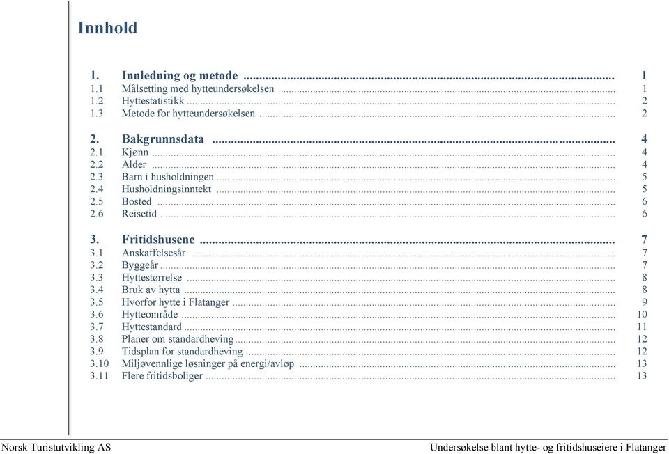 .. 7 3.1 Anskaffelsesår... 7 3.2 Byggeår... 7 3.3 Hyttestørrelse... 8 3.4 Bruk av hytta... 8 3.5 Hvorfor hytte i Flatanger... 9 3.6 Hytteområde... 10 3.