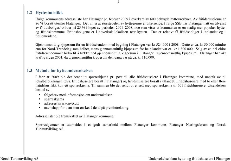 I følge SSB har Flatanger hatt en tilvekst av fritidsboliger/rorbuer på 25 % i løpet av perioden 2001 2008, noe som viser at kommunen er en stadig mer populær hytteog fritidskommune.