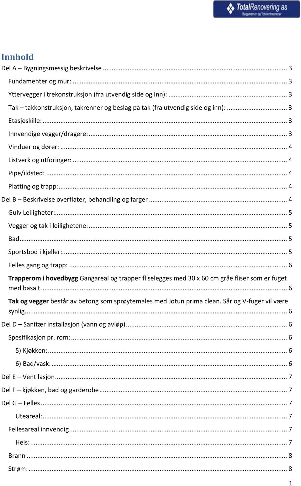 .. 4 Pipe/ildsted:... 4 Platting og trapp:... 4 Del B Beskrivelse overflater, behandling og farger... 4 Gulv Leiligheter:... 5 Vegger og tak i leilighetene:... 5 Bad... 5 Sportsbod i kjeller:.