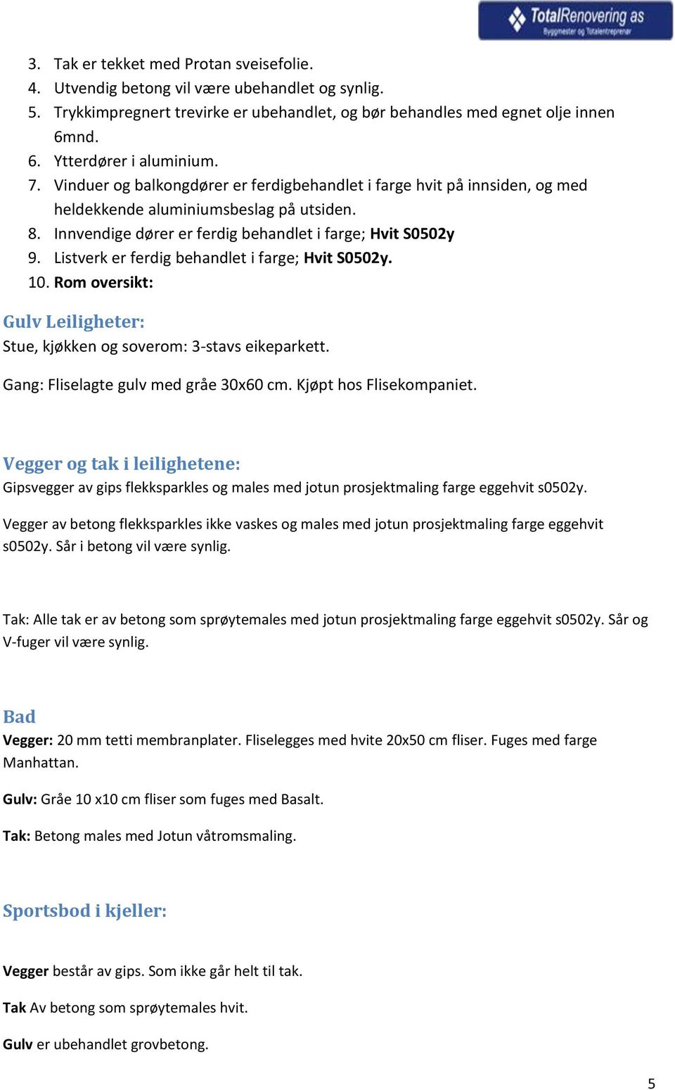 Listverk er ferdig behandlet i farge; Hvit S0502y. 10. Rom oversikt: Gulv Leiligheter: Stue, kjøkken og soverom: 3-stavs eikeparkett. Gang: Fliselagte gulv med gråe 30x60 cm. Kjøpt hos Flisekompaniet.