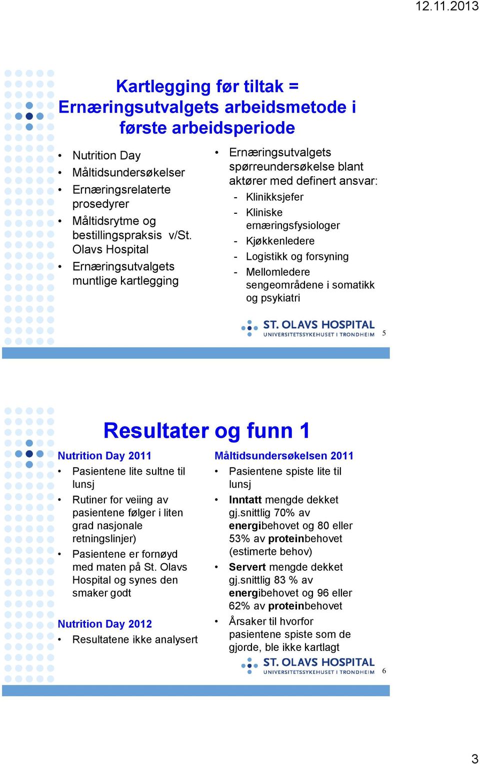 Logistikk og forsyning - Mellomledere sengeområdene i somatikk og psykiatri 5 Resultater og funn 1 Nutrition Day 2011 Pasientene lite sultne til lunsj Rutiner for veiing av pasientene følger i liten