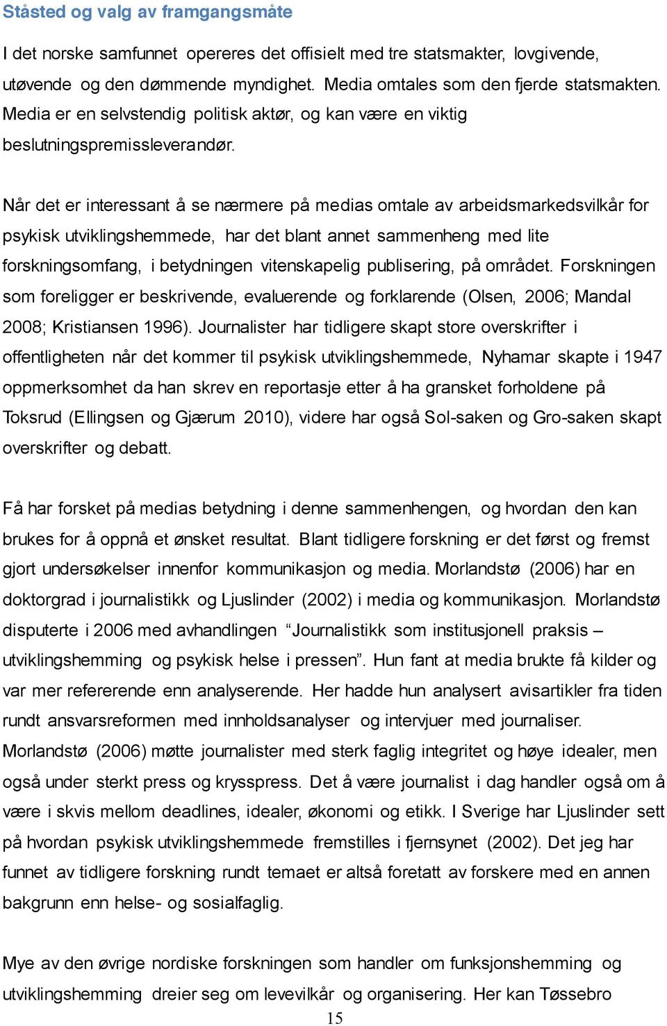 Når det er interessant å se nærmere på medias omtale av arbeidsmarkedsvilkår for psykisk utviklingshemmede, har det blant annet sammenheng med lite forskningsomfang, i betydningen vitenskapelig