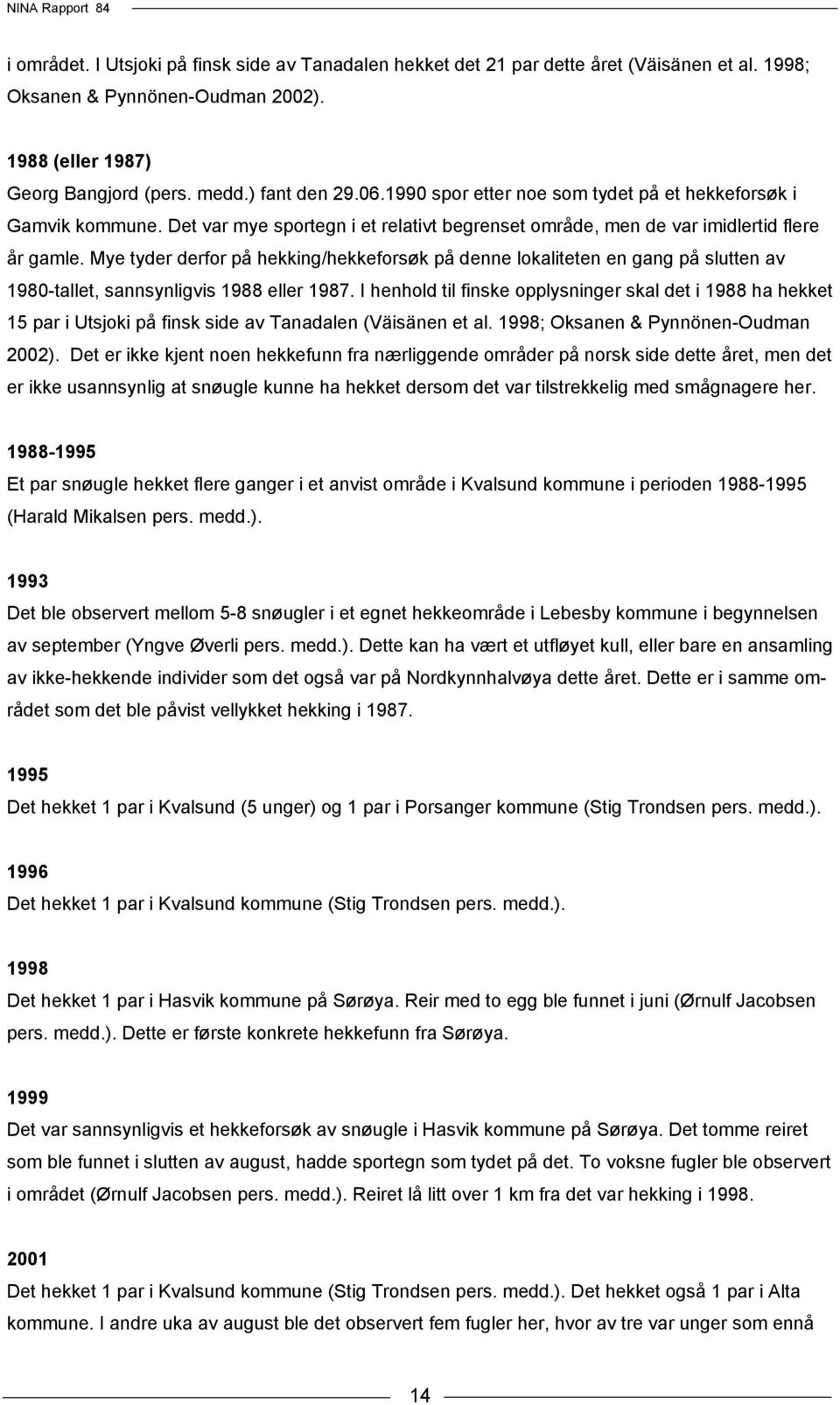 Mye tyder derfor på hekking/hekkeforsøk på denne lokaliteten en gang på slutten av 1980-tallet, sannsynligvis 1988 eller 1987.