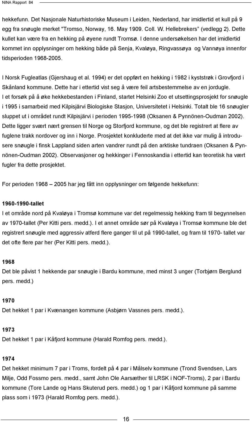 I denne undersøkelsen har det imidlertid kommet inn opplysninger om hekking både på Senja, Kvaløya, Ringvassøya og Vannøya innenfor tidsperioden 1968-2005. I Norsk Fugleatlas (Gjershaug et al.