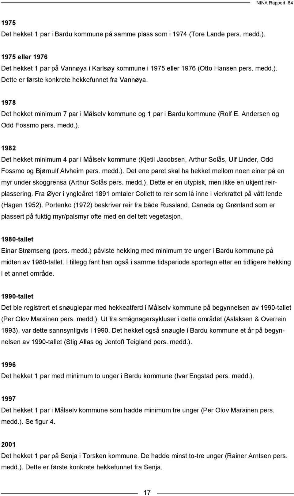 1982 Det hekket minimum 4 par i Målselv kommune (Kjetil Jacobsen, Arthur Solås, Ulf Linder, Odd Fossmo og Bjørnulf Alvheim pers. medd.).