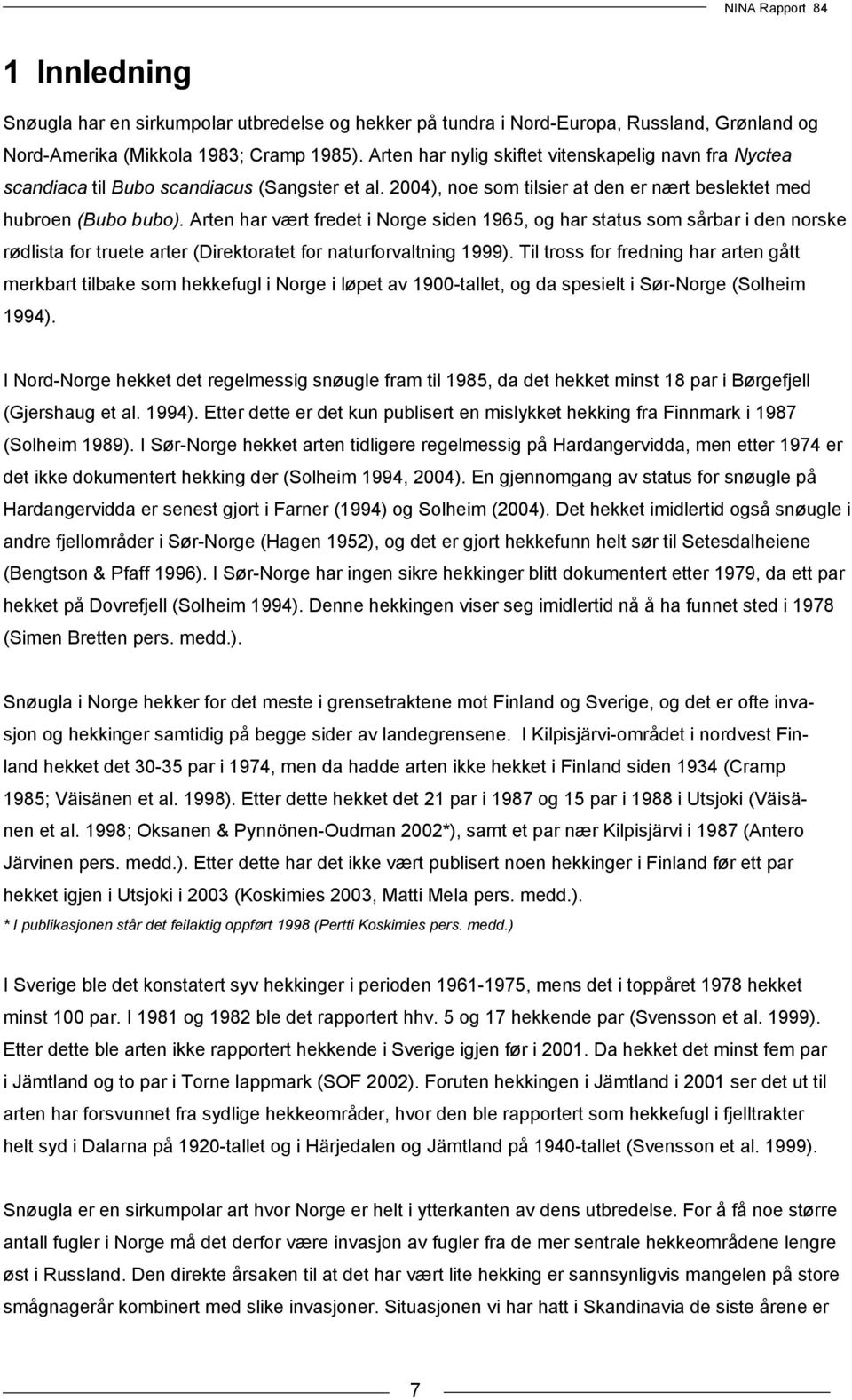 Arten har vært fredet i Norge siden 1965, og har status som sårbar i den norske rødlista for truete arter (Direktoratet for naturforvaltning 1999).