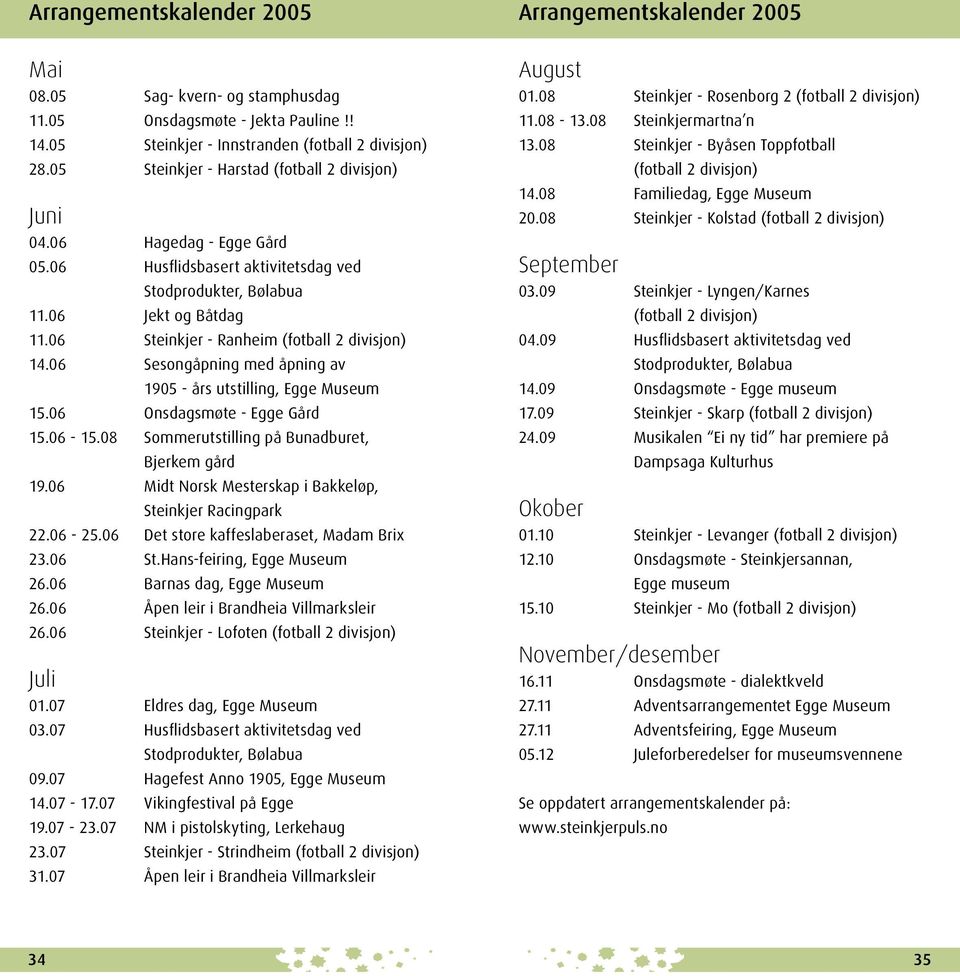 06 Steinkjer - Ranheim (fotball 2 divisjon) 14.06 Sesongåpning med åpning av 1905 - års utstilling, Egge Museum 15.06 Onsdagsmøte - Egge Gård 15.06-15.