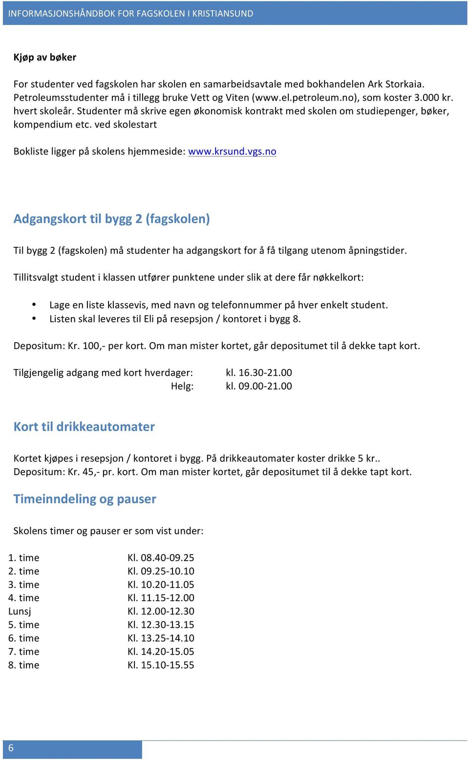 no Adgangskort til bygg 2 (fagskolen) Til bygg 2 (fagskolen) må studenter ha adgangskort for å få tilgang utenom åpningstider.