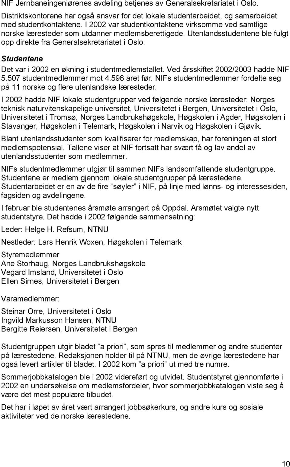 Studentene Det var i 2002 en økning i studentmedlemstallet. Ved årsskiftet 2002/2003 hadde NIF 5.507 studentmedlemmer mot 4.596 året før.