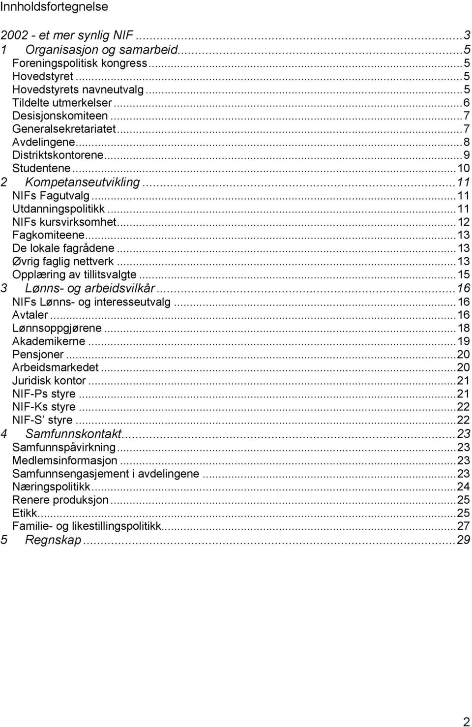 ..13 De lokale fagrådene...13 Øvrig faglig nettverk...13 Opplæring av tillitsvalgte...15 3 Lønns- og arbeidsvilkår...16 NIFs Lønns- og interesseutvalg...16 Avtaler...16 Lønnsoppgjørene.