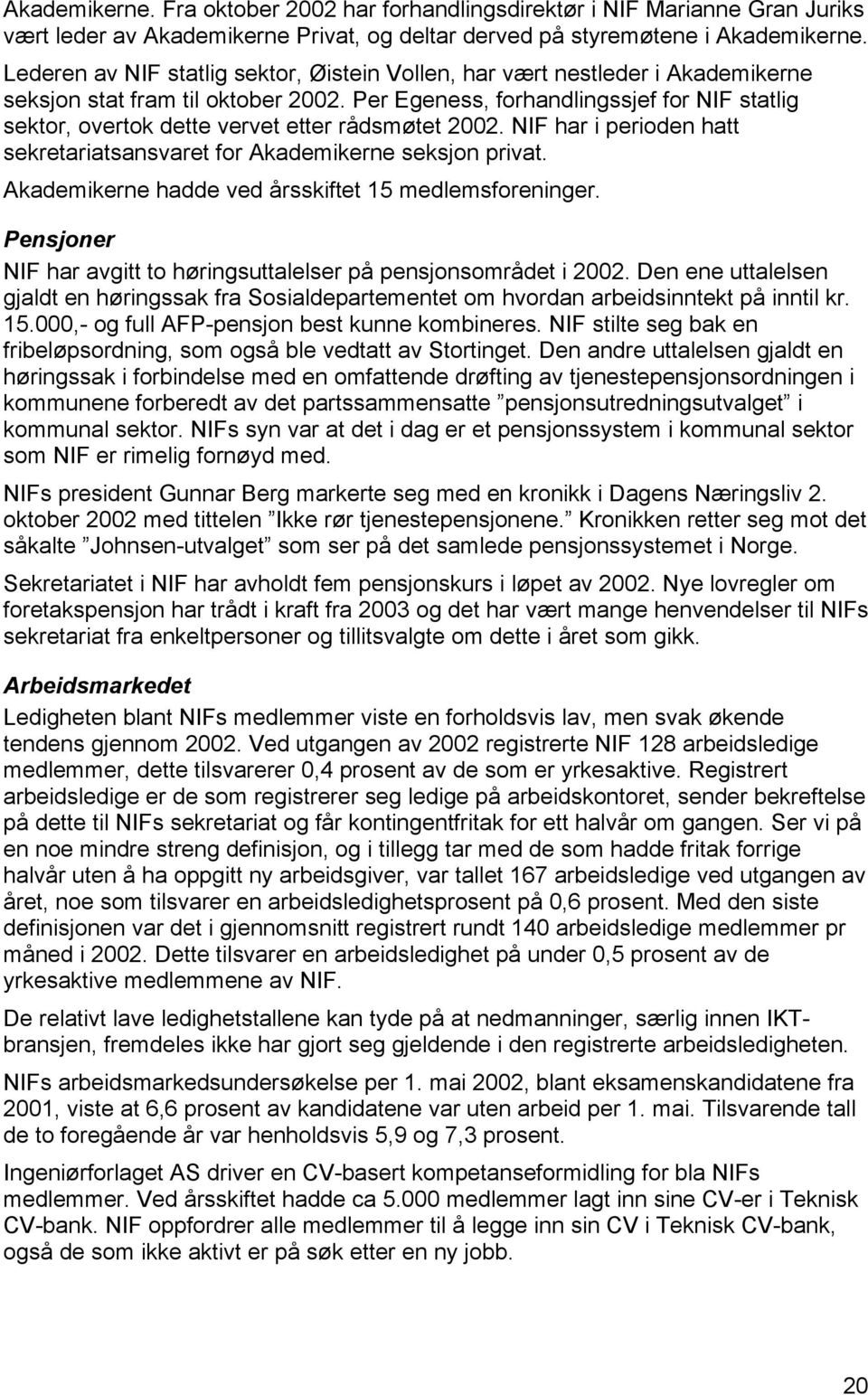 Per Egeness, forhandlingssjef for NIF statlig sektor, overtok dette vervet etter rådsmøtet 2002. NIF har i perioden hatt sekretariatsansvaret for Akademikerne seksjon privat.