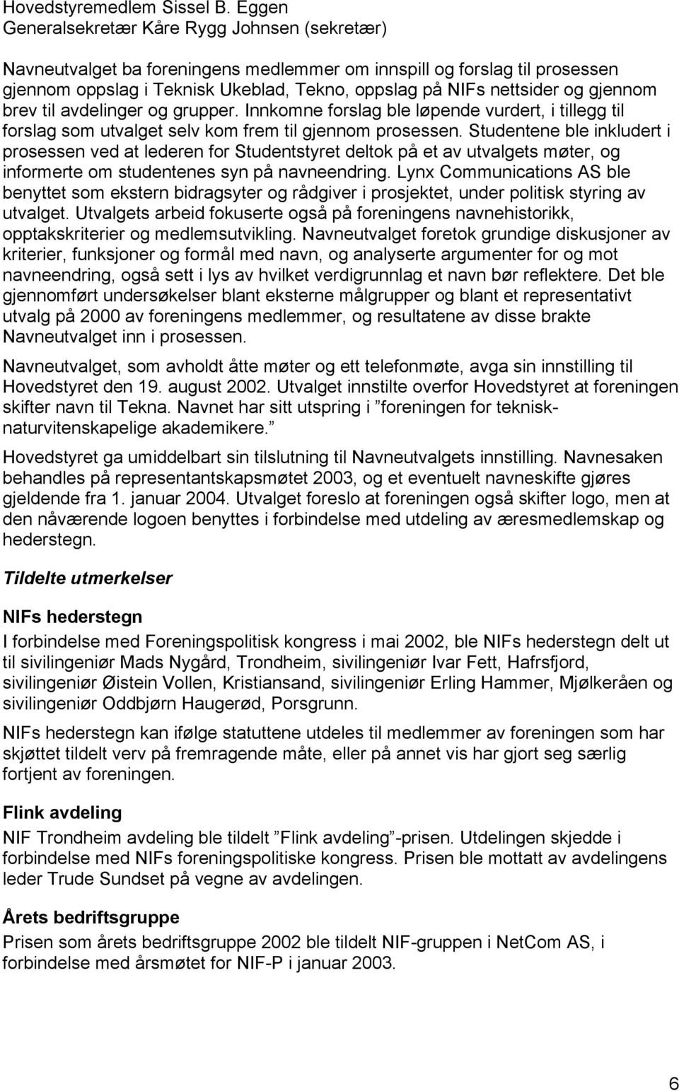 gjennom brev til avdelinger og grupper. Innkomne forslag ble løpende vurdert, i tillegg til forslag som utvalget selv kom frem til gjennom prosessen.