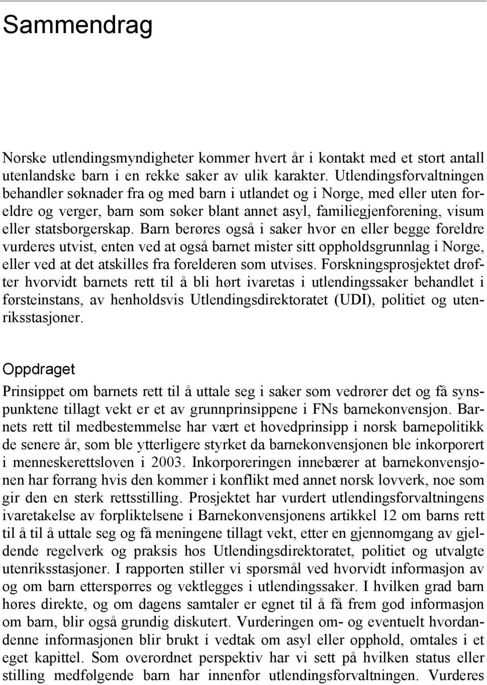 Barn berøres også i saker hvor en eller begge foreldre vurderes utvist, enten ved at også barnet mister sitt oppholdsgrunnlag i Norge, eller ved at det atskilles fra forelderen som utvises.