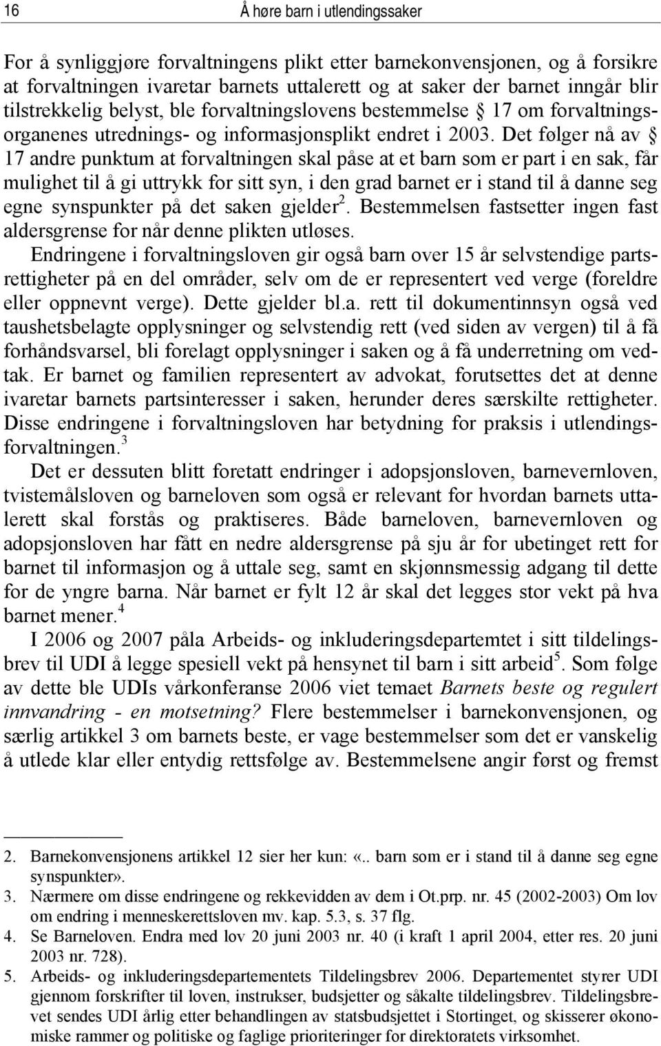 Det følger nå av 17 andre punktum at forvaltningen skal påse at et barn som er part i en sak, får mulighet til å gi uttrykk for sitt syn, i den grad barnet er i stand til å danne seg egne synspunkter