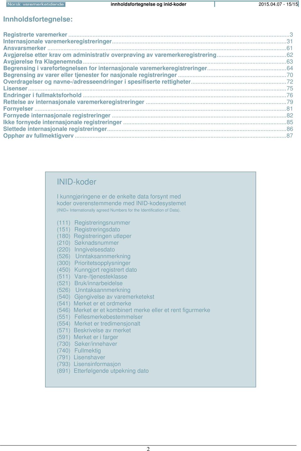 .. 64 Begrensing av varer eller tjenester for nasjonale registreringer... 70 Overdragelser og navne-/adresseendringer i spesifiserte rettigheter... 72 Lisenser... 75 Endringer i fullmaktsforhold.