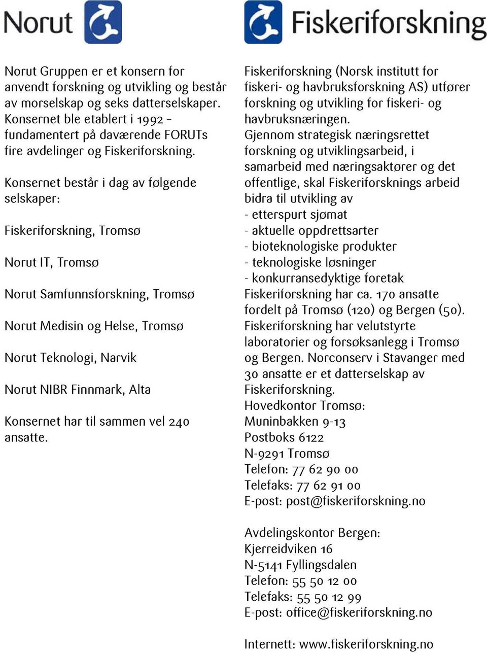 Konsernet består i dag av følgende selskaper: Fiskeriforskning, Tromsø Norut IT, Tromsø Norut Samfunnsforskning, Tromsø Norut Medisin og Helse, Tromsø Norut Teknologi, Narvik Norut NIBR Finnmark,