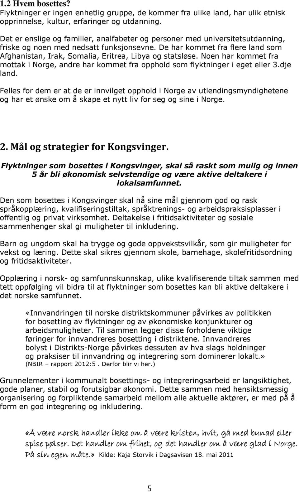 De har kommet fra flere land som Afghanistan, Irak, Somalia, Eritrea, Libya og statsløse. Noen har kommet fra mottak i Norge, andre har kommet fra opphold som flyktninger i eget eller 3.dje land.