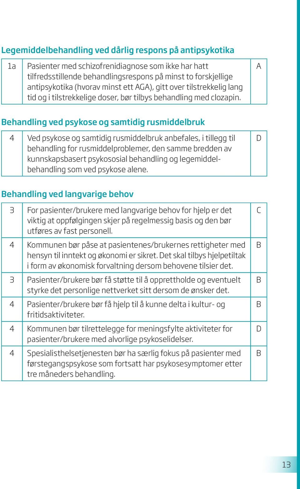 ehandling ved psykose og samtidig rusmiddelbruk 4 Ved psykose og samtidig rusmiddelbruk anbefales, i tillegg til behandling for rusmiddelproblemer, den samme bredden av kunnskapsbasert psykososial