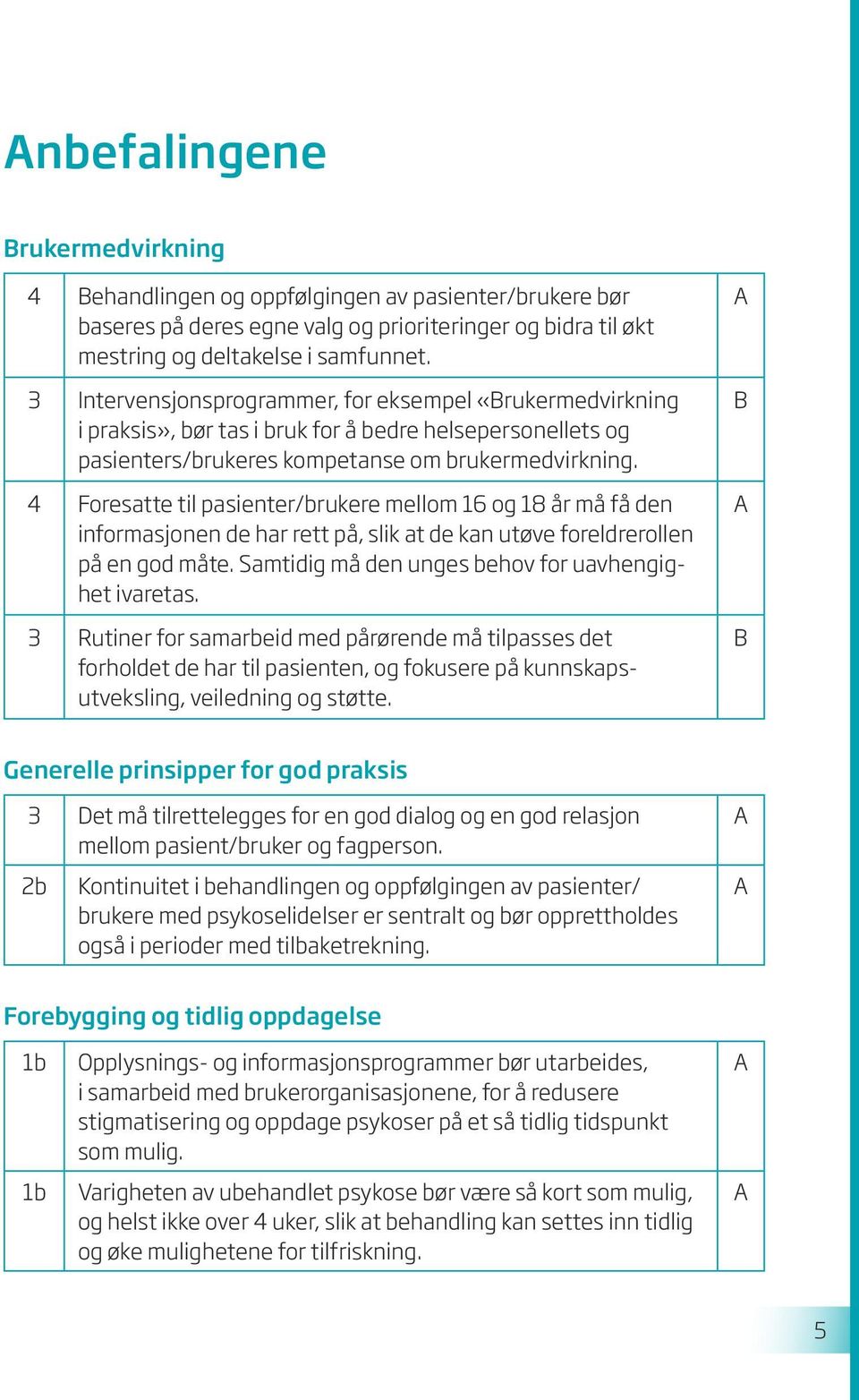 4 Foresatte til pasienter/brukere mellom 16 og 18 år må få den informasjonen de har rett på, slik at de kan utøve foreldrerollen på en god måte. Samtidig må den unges behov for uavhengighet ivaretas.