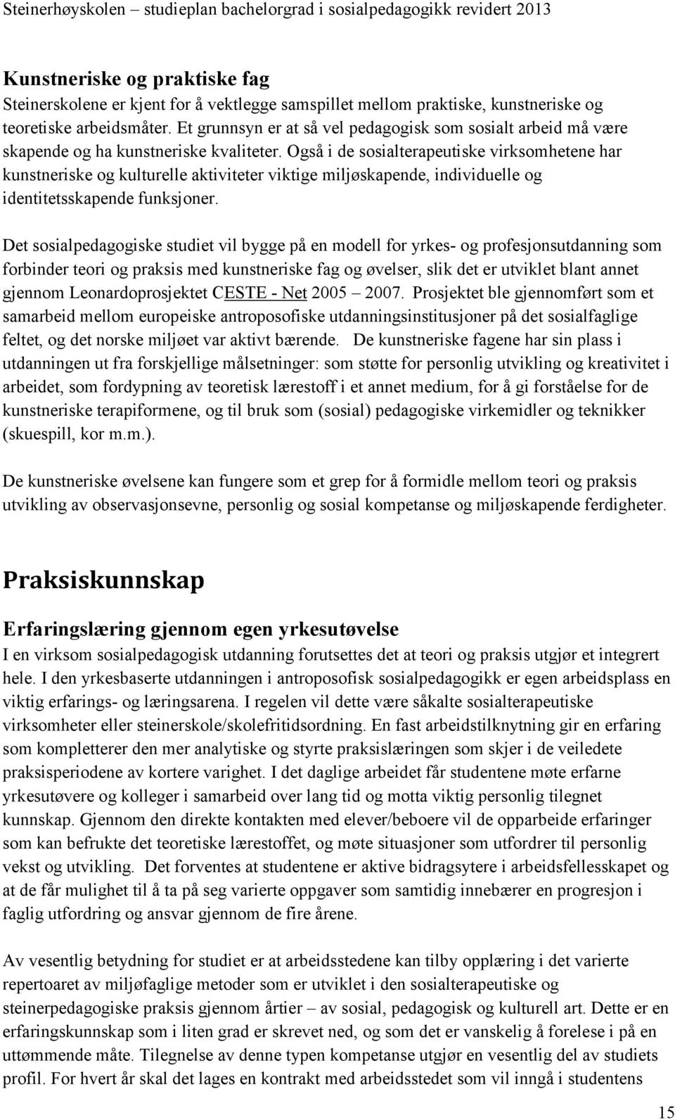 Også i de sosialterapeutiske virksomhetene har kunstneriske og kulturelle aktiviteter viktige miljøskapende, individuelle og identitetsskapende funksjoner.