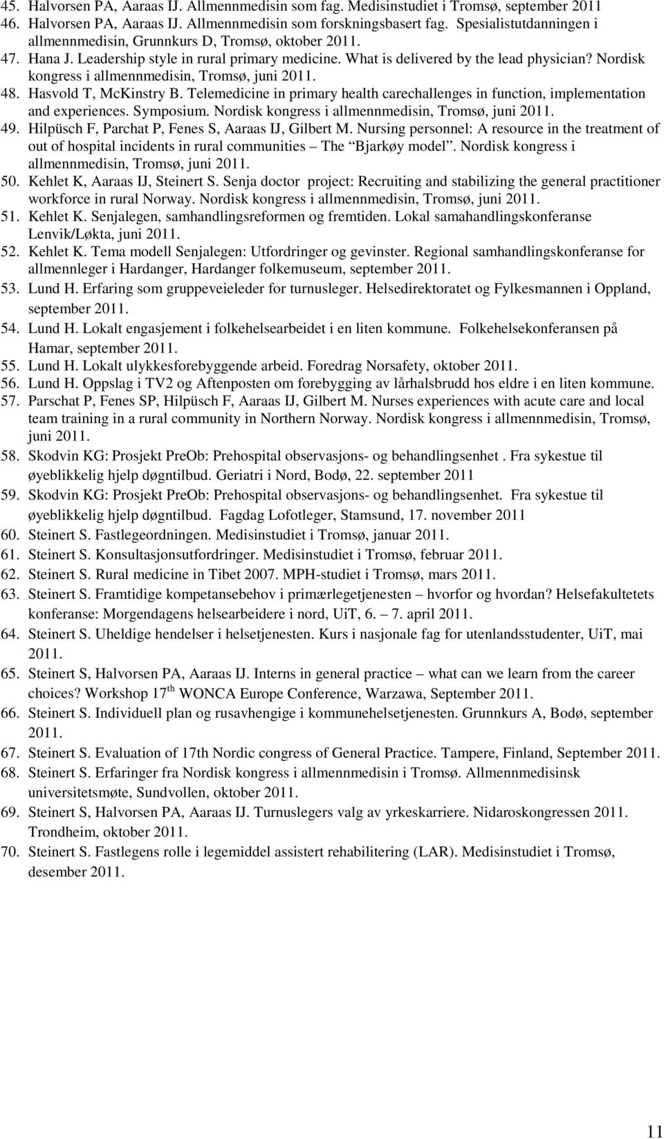 Nordisk kongress i allmennmedisin, Tromsø, juni 2011. 48. Hasvold T, McKinstry B. Telemedicine in primary health carechallenges in function, implementation and experiences. Symposium.