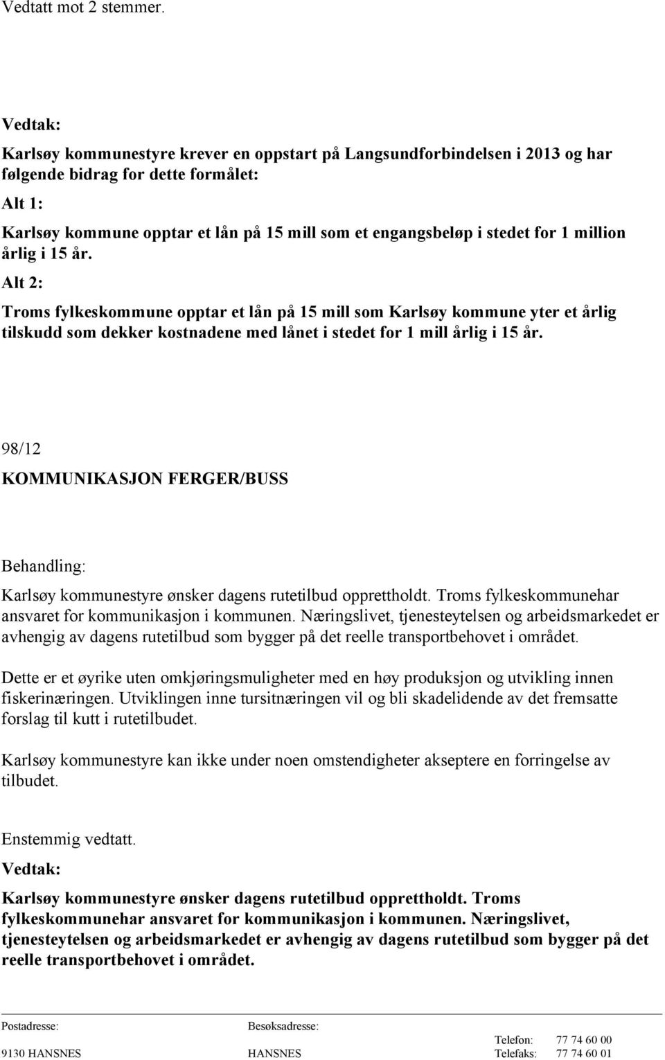 million årlig i 15 år. Alt 2: Troms fylkeskommune opptar et lån på 15 mill som Karlsøy kommune yter et årlig tilskudd som dekker kostnadene med lånet i stedet for 1 mill årlig i 15 år.