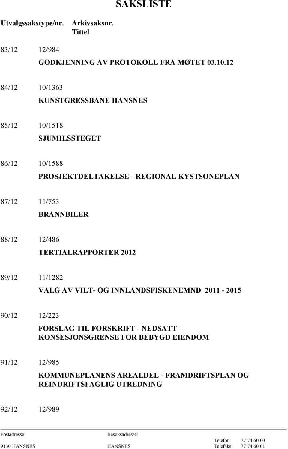 11/753 BRANNBILER 88/12 12/486 TERTIALRAPPORTER 2012 89/12 11/1282 VALG AV VILT- OG INNLANDSFISKENEMND 2011-2015 90/12 12/223