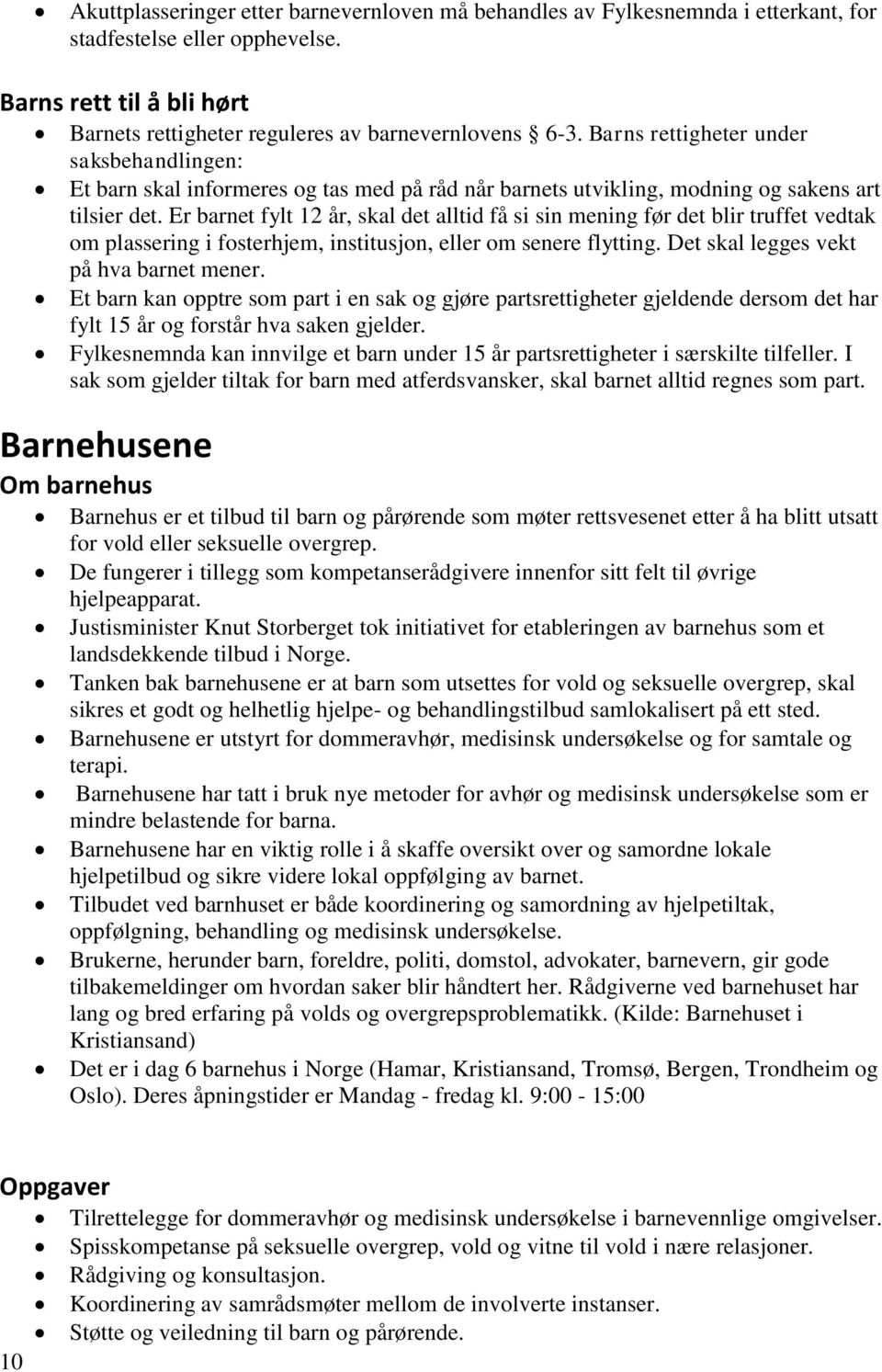 Er barnet fylt 12 år, skal det alltid få si sin mening før det blir truffet vedtak om plassering i fosterhjem, institusjon, eller om senere flytting. Det skal legges vekt på hva barnet mener.