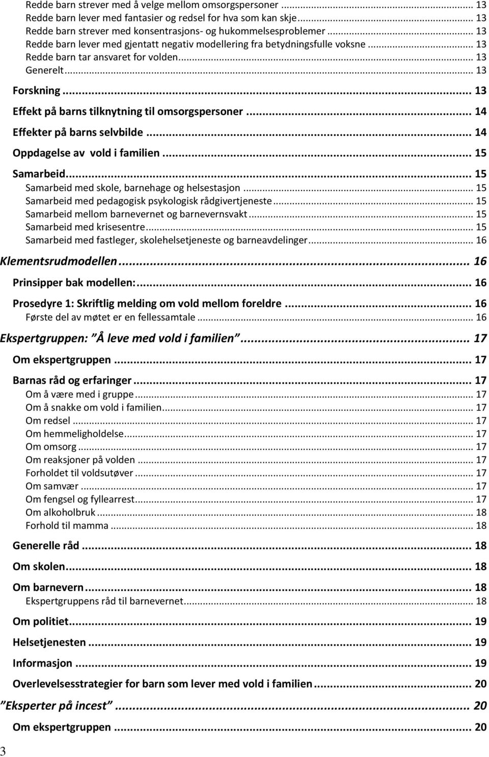 .. 13 Effekt på barns tilknytning til omsorgspersoner... 14 Effekter på barns selvbilde... 14 Oppdagelse av vold i familien... 15 Samarbeid... 15 Samarbeid med skole, barnehage og helsestasjon.