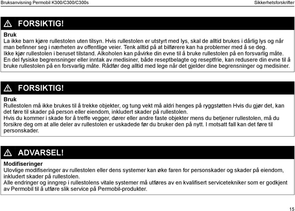 Ikke kjør rullestolen i beruset tilstand. Alkoholen kan påvirke din evne til å bruke rullestolen på en forsvarlig måte.