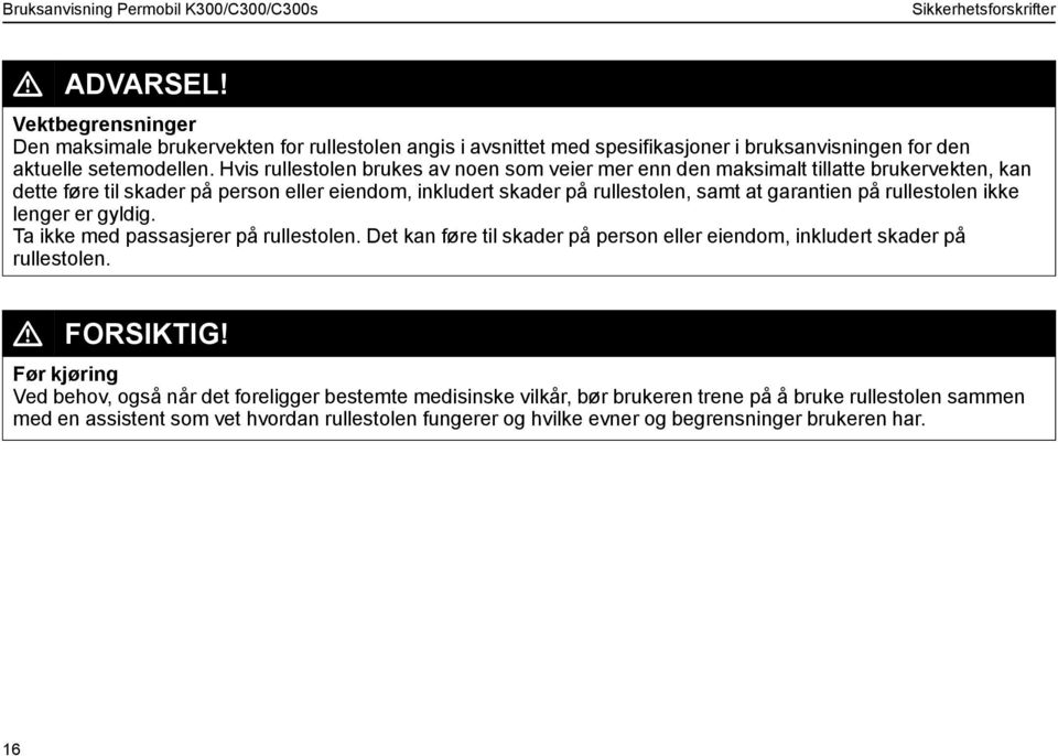 rullestolen ikke lenger er gyldig. Ta ikke med passasjerer på rullestolen. Det kan føre til skader på person eller eiendom, inkludert skader på rullestolen. L FORSIKTIG!