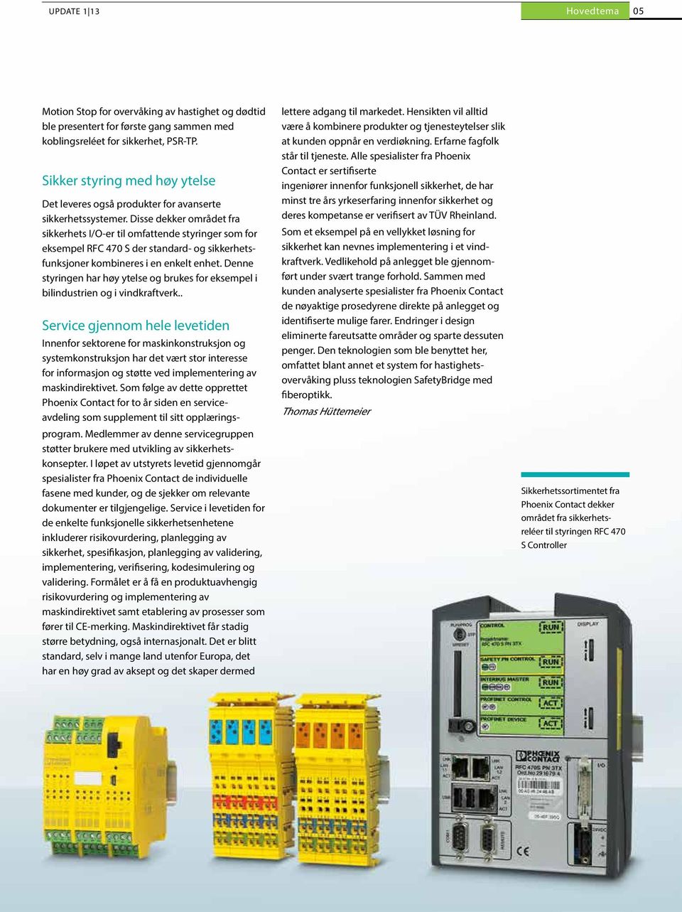 Disse dekker området fra sikkerhets I/O-er til omfattende styringer som for eksempel RFC 470 S der standard- og sikkerhetsfunksjoner kombineres i en enkelt enhet.