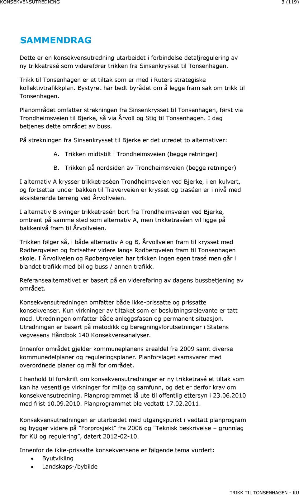 Planområdet omfatter strekningen fra Sinsenkrysset til Tonsenhagen, først via Trondheimsveien til Bjerke, så via Årvoll og Stig til Tonsenhagen. I dag betjenes dette området av buss.