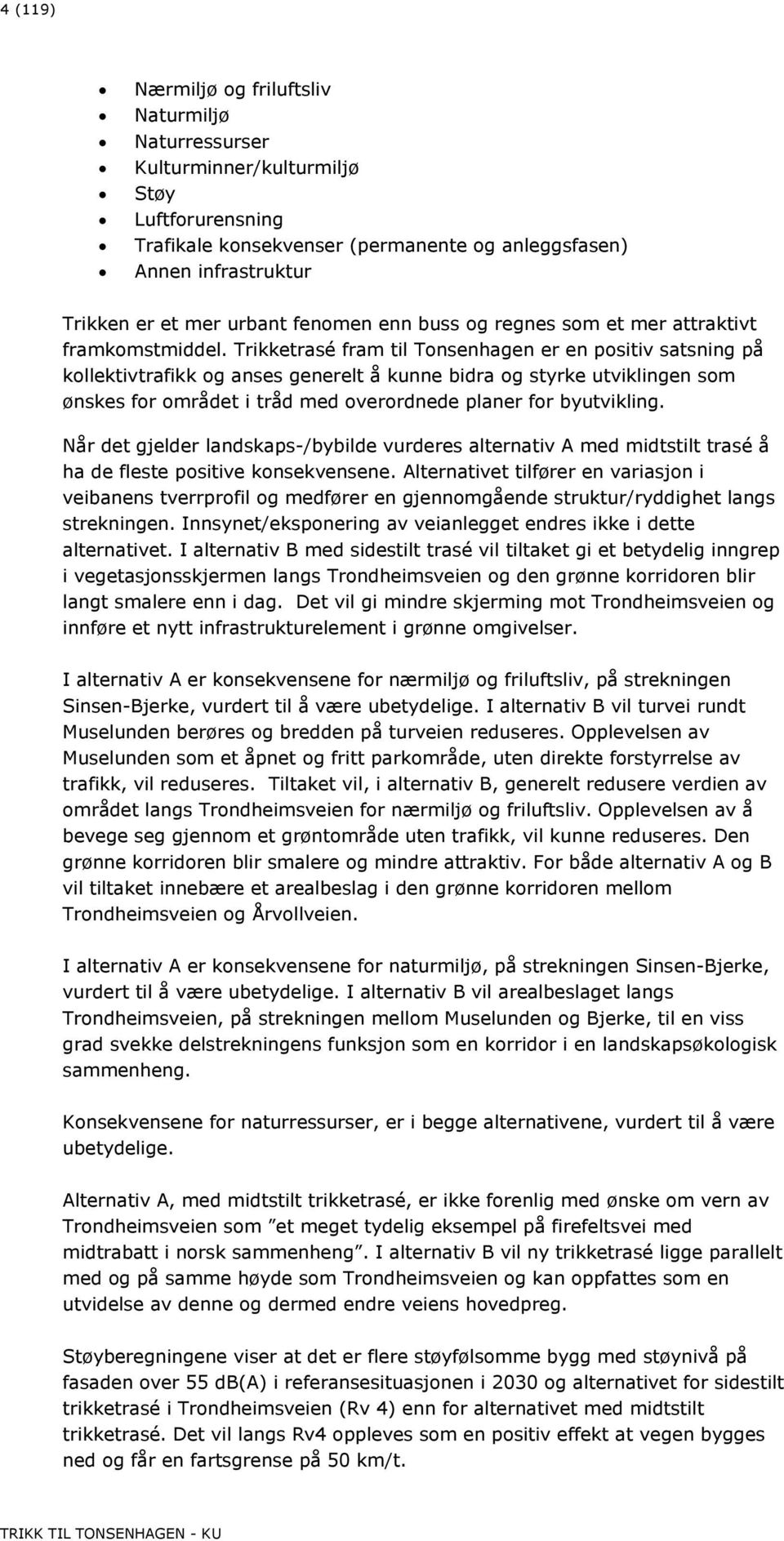 Trikketrasé fram til Tonsenhagen er en positiv satsning på kollektivtrafikk og anses generelt å kunne bidra og styrke utviklingen som ønskes for området i tråd med overordnede planer for byutvikling.