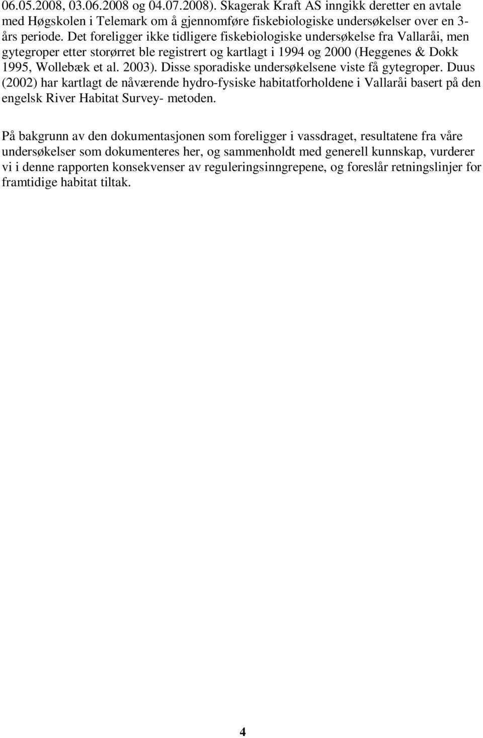 Disse sporadiske undersøkelsene viste få gytegroper. Duus (2002) har kartlagt de nåværende hydro-fysiske habitatforholdene i Vallaråi basert på den engelsk River Habitat Survey- metoden.