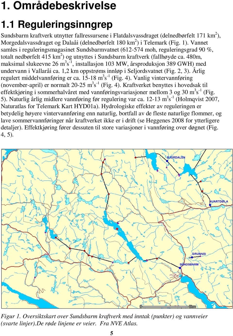 Vannet samles i reguleringsmagasinet Sundsbarmvatnet (612-574 moh, reguleringsgrad 90 %, totalt nedbørfelt 415 km 2 ) og utnyttes i Sundsbarm kraftverk (fallhøyde ca.