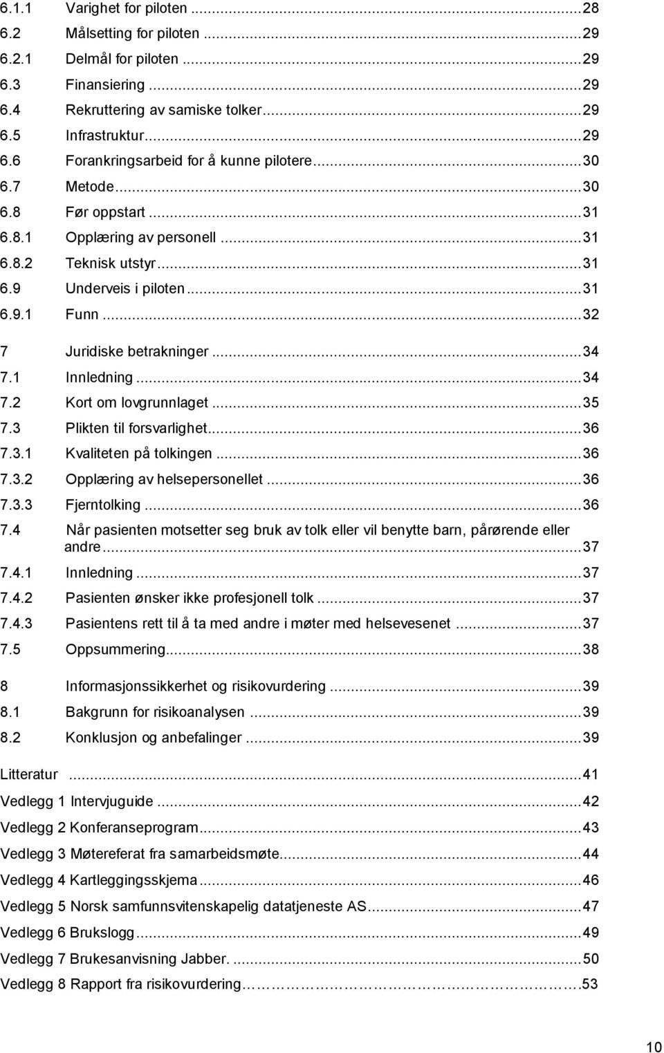 1 Innledning... 34 7.2 Kort om lovgrunnlaget... 35 7.3 Plikten til forsvarlighet... 36 7.3.1 Kvaliteten på tolkingen... 36 7.3.2 Opplæring av helsepersonellet... 36 7.3.3 Fjerntolking... 36 7.4 Når pasienten motsetter seg bruk av tolk eller vil benytte barn, pårørende eller andre.