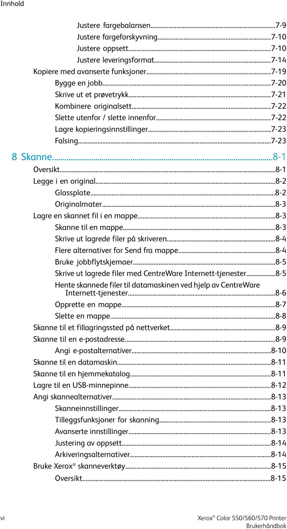 ..8-1 Legge i en original...8-2 Glassplate...8-2 Originalmater...8-3 Lagre en skannet fil i en mappe...8-3 Skanne til en mappe...8-3 Skrive ut lagrede filer på skriveren.