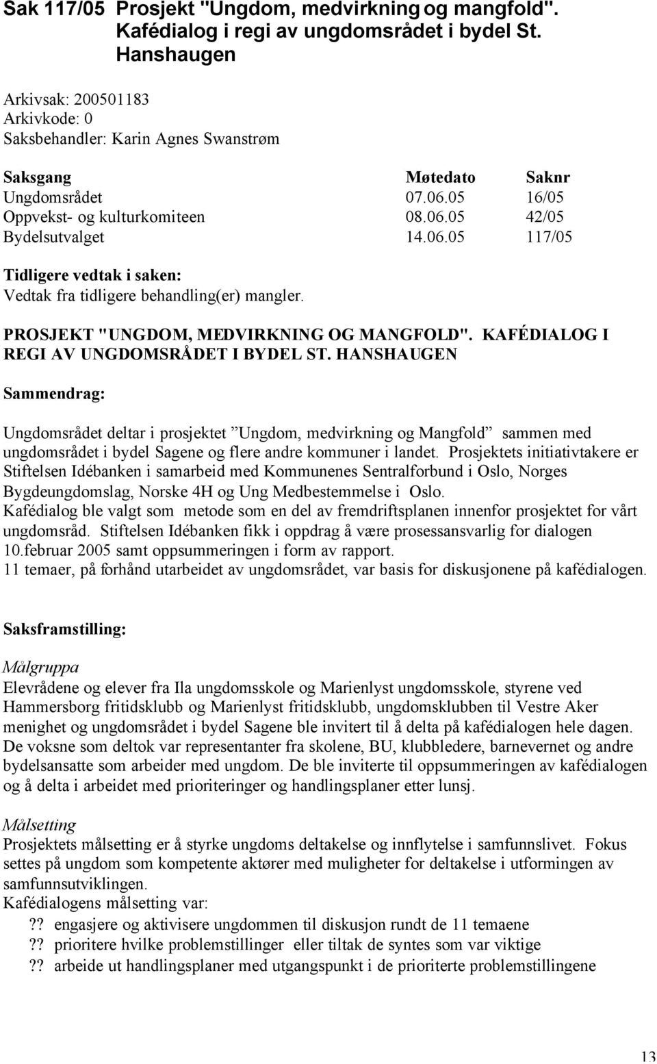 05 16/05 Oppvekst- og kulturkomiteen 08.06.05 42/05 Bydelsutvalget 14.06.05 117/05 Tidligere vedtak i saken: Vedtak fra tidligere behandling(er) mangler. PROSJEKT "UNGDOM, MEDVIRKNING OG MANGFOLD".