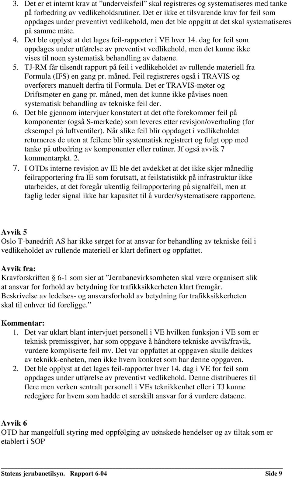 Det ble opplyst at det lages feil-rapporter i VE hver 14. dag for feil som oppdages under utførelse av preventivt vedlikehold, men det kunne ikke vises til noen systematisk behandling av dataene. 5.