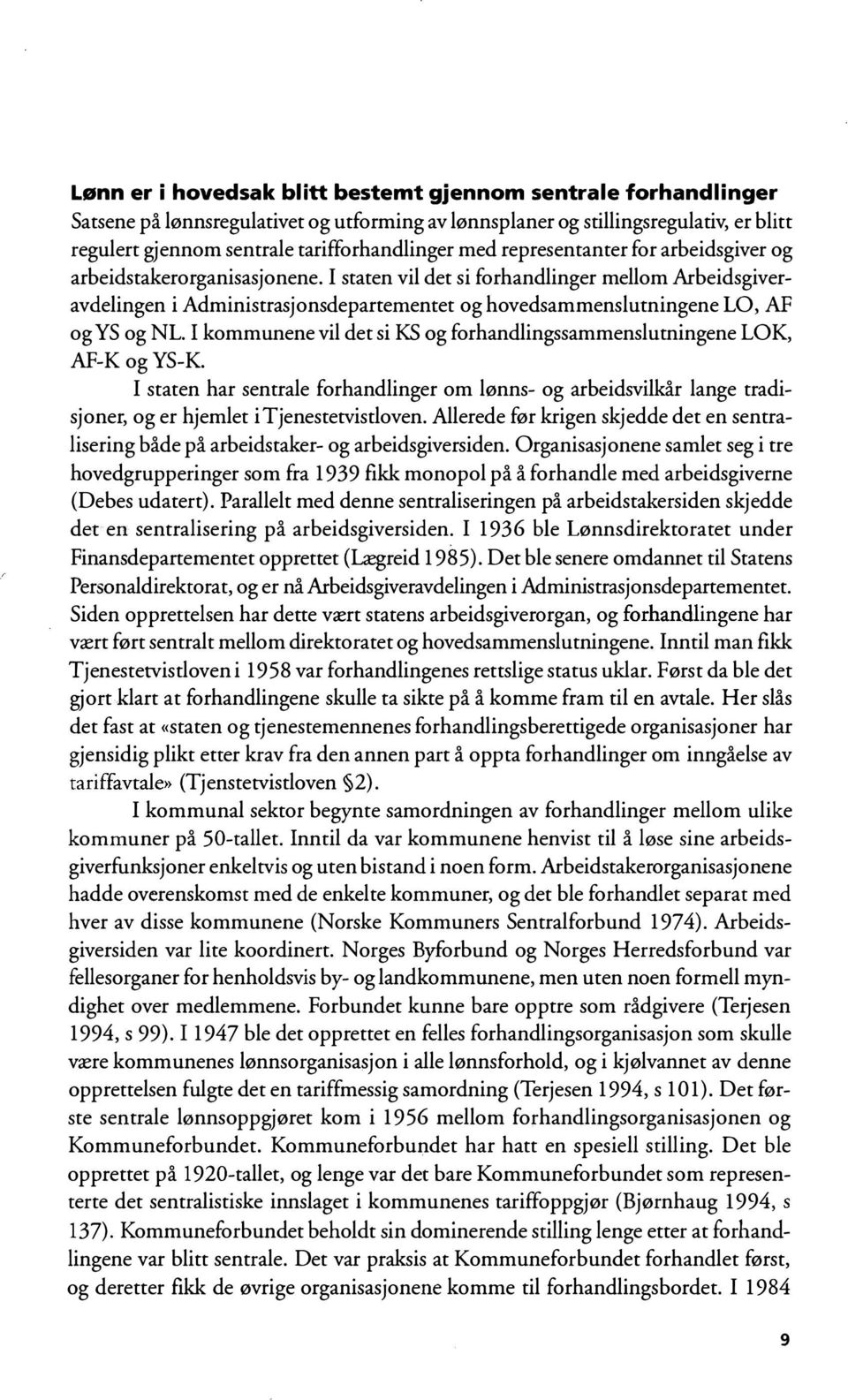 I staten vil det si forhandlinger mellom Arbeidsgiveravdelingen i Administrasjonsdepartementet og hovedsammenslutningene LO, AF og YS og NL.