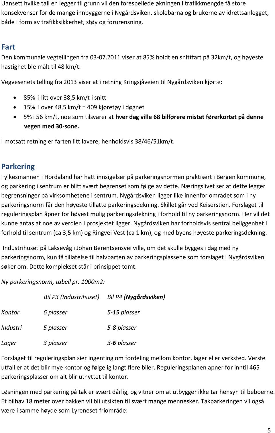 Vegvesenets telling fra 2013 viser at i retning Kringsjåveien til Nygårdsviken kjørte: 85% i litt over 38,5 km/t i snitt 15% i over 48,5 km/t = 409 kjøretøy i døgnet 5% i 56 km/t, noe som tilsvarer