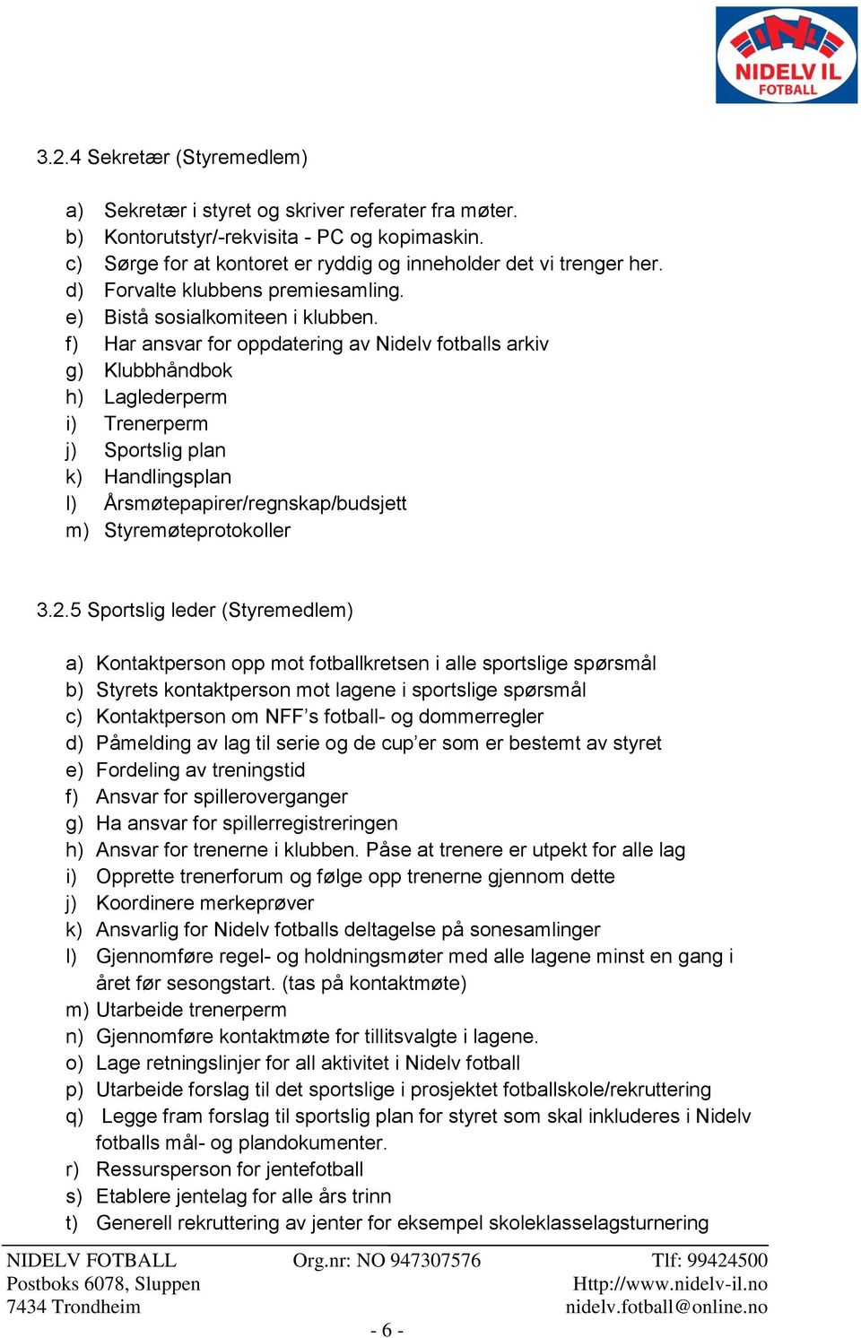 f) Har ansvar for oppdatering av Nidelv fotballs arkiv g) Klubbhåndbok h) Laglederperm i) Trenerperm j) Sportslig plan k) Handlingsplan l) Årsmøtepapirer/regnskap/budsjett m) Styremøteprotokoller 3.2.