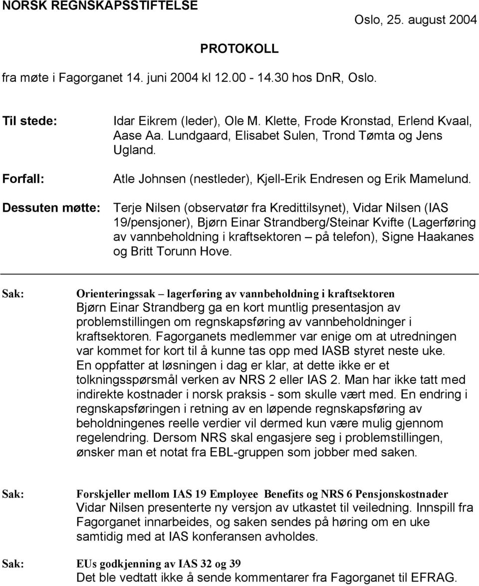 Dessuten møtte: Terje Nilsen (observatør fra Kredittilsynet), Vidar Nilsen (IAS 19/pensjoner), Bjørn Einar Strandberg/Steinar Kvifte (Lagerføring av vannbeholdning i kraftsektoren på telefon), Signe