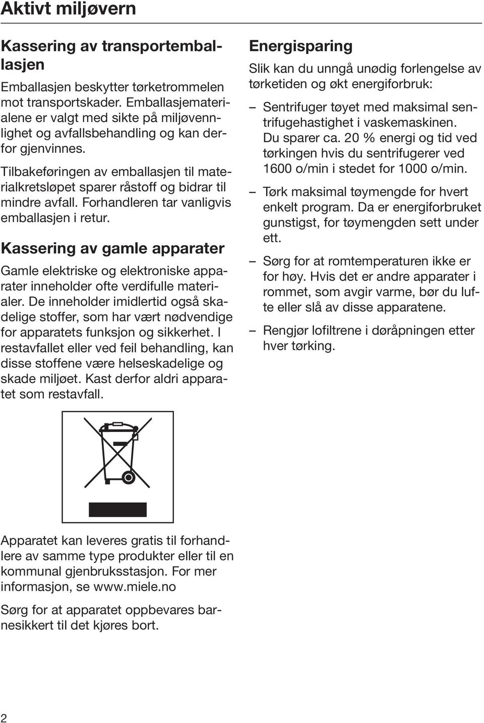 Tilbakeføringen av emballasjen til materialkretsløpet sparer råstoff og bidrar til mindre avfall. Forhandleren tar vanligvis emballasjen i retur.