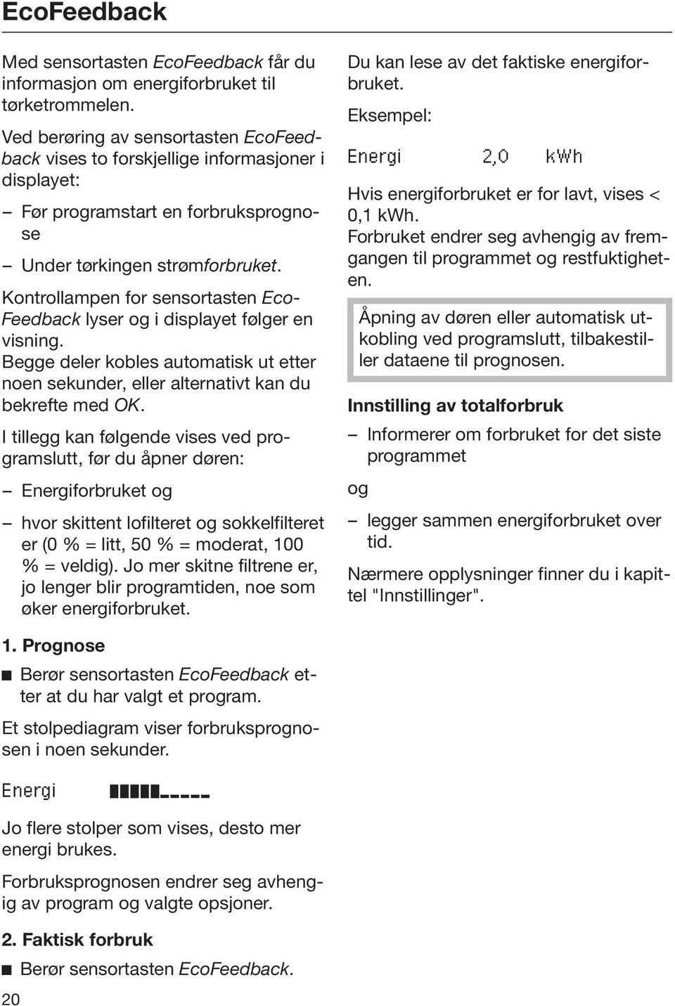 Kontrollampen for sensortasten Eco Feedback lyser og i displayet følger en visning. Begge deler kobles automatisk ut etter noen sekunder, eller alternativt kan du bekrefte med OK.